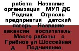 работа › Название организации ­ МУП ДС “Родник“ › Отрасль предприятия ­ детский лагерь › Название вакансии ­ воспитатель › Место работы ­ с.Грибное ул.Шоссейная д.53 › Подчинение ­ директору › Минимальный оклад ­ 15 000 › Возраст от ­ 17 › Возраст до ­ 50 - Приморский край, Черниговский р-н, Грибное с. Работа » Вакансии   